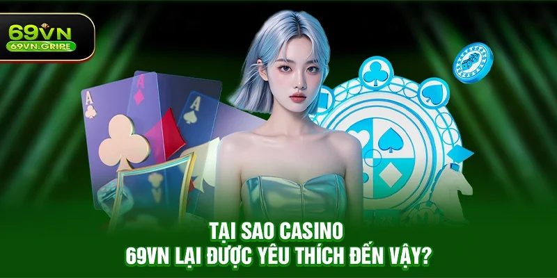 Tại sao Casino 69VN lại được yêu thích đến vậy?